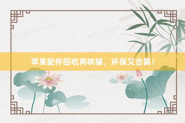 苹果配件回收再哄骗，环保又合算！