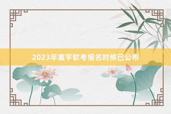 2023年寰宇软考报名时候已公布