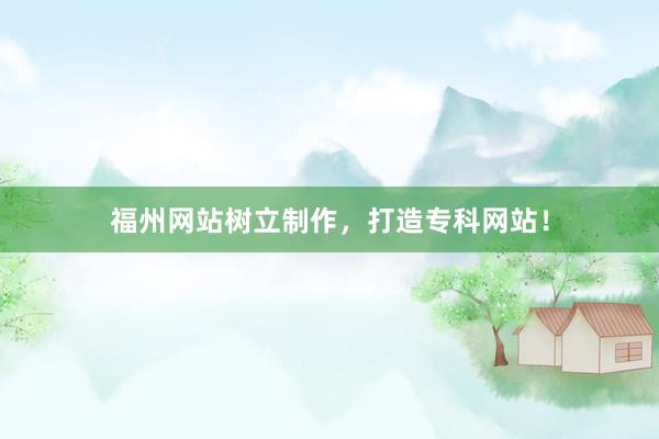 福州网站树立制作，打造专科网站！