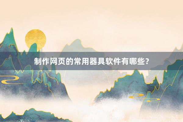 制作网页的常用器具软件有哪些？