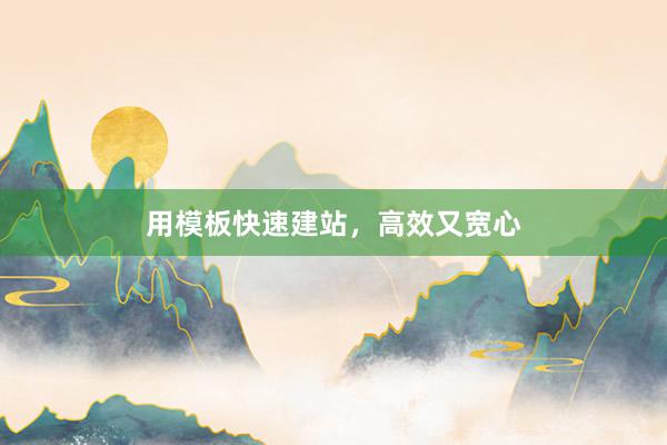 用模板快速建站，高效又宽心