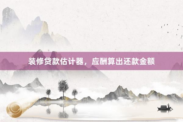 装修贷款估计器，应酬算出还款金额