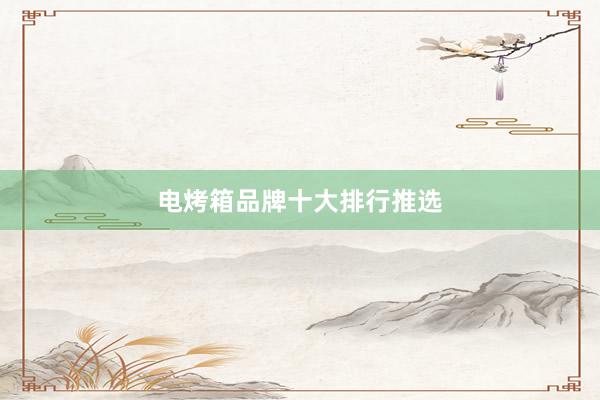 电烤箱品牌十大排行推选